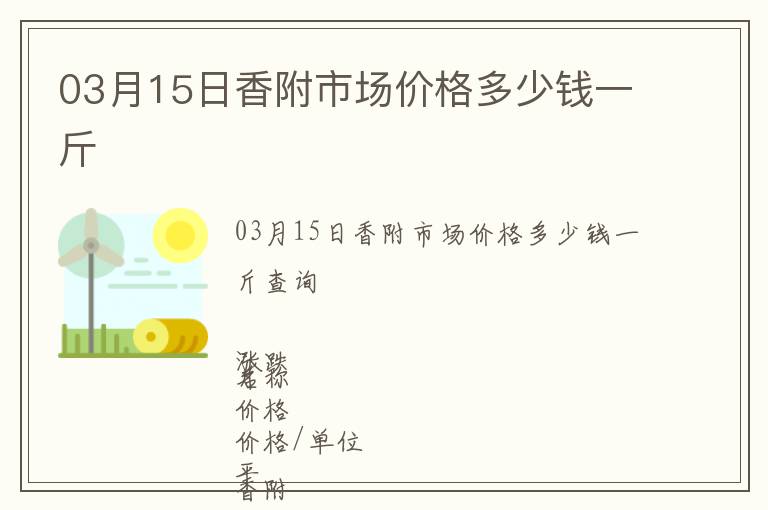 03月15日香附市場(chǎng)價(jià)格多少錢一斤