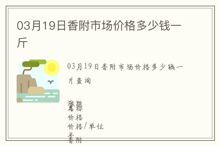 03月19日香附市場價(jià)格多少錢一斤