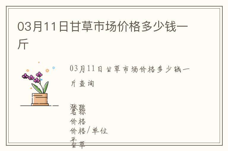 03月11日甘草市場價(jià)格多少錢一斤