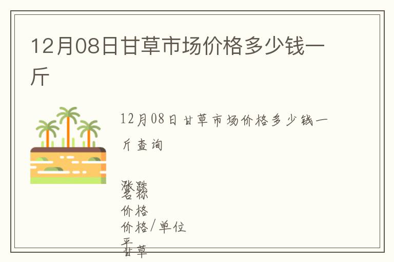 12月08日甘草市場(chǎng)價(jià)格多少錢(qián)一斤
