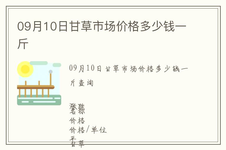 09月10日甘草市場價格多少錢一斤