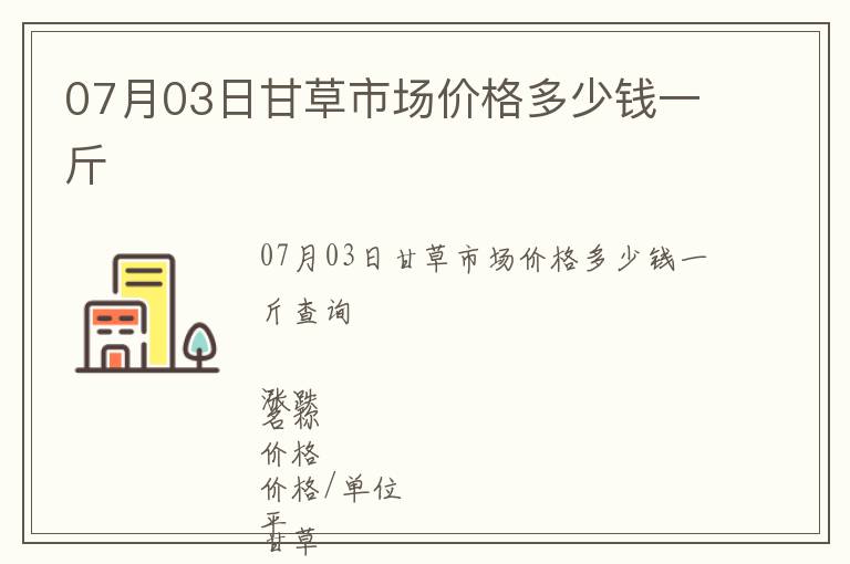 07月03日甘草市場價格多少錢一斤