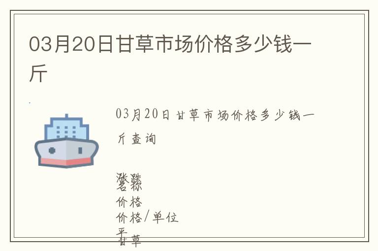 03月20日甘草市場(chǎng)價(jià)格多少錢一斤