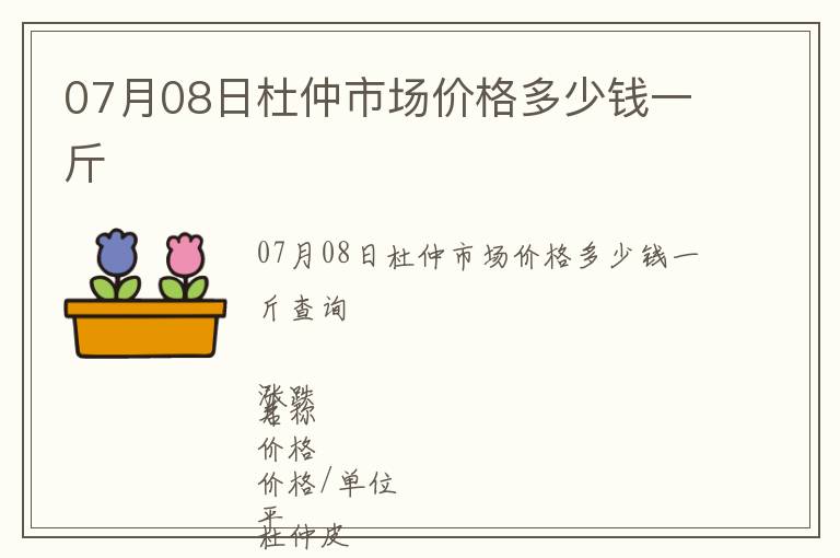 07月08日杜仲市場價(jià)格多少錢一斤