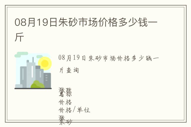 08月19日朱砂市場(chǎng)價(jià)格多少錢一斤