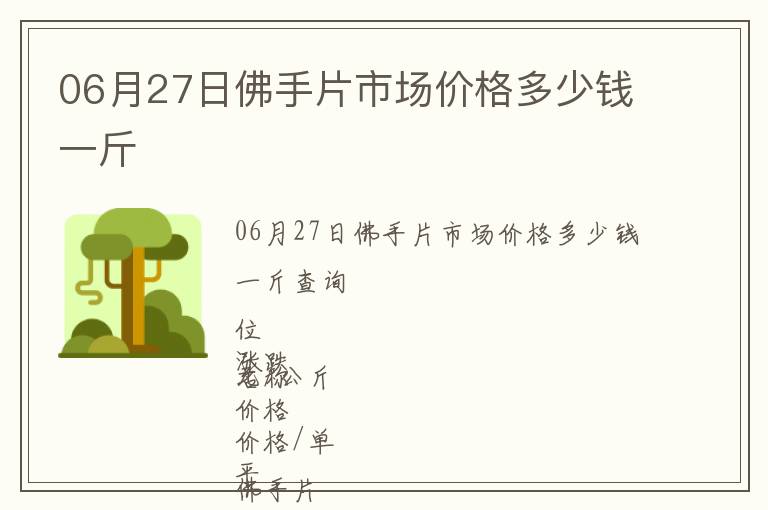 06月27日佛手片市場(chǎng)價(jià)格多少錢一斤