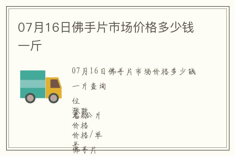 07月16日佛手片市場(chǎng)價(jià)格多少錢一斤