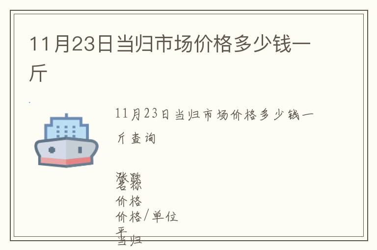 11月23日當(dāng)歸市場(chǎng)價(jià)格多少錢一斤