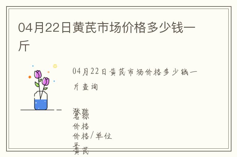 04月22日黃芪市場(chǎng)價(jià)格多少錢一斤